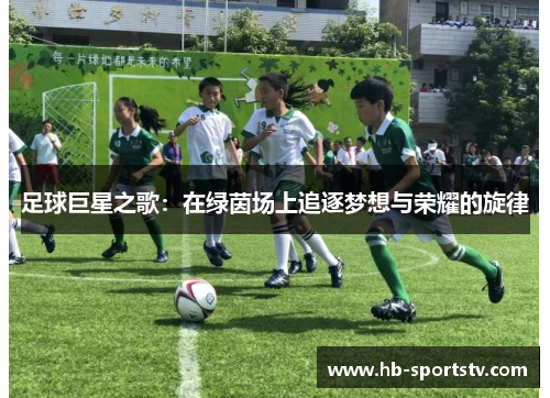 足球巨星之歌:在绿茵场上追逐梦想与荣耀的旋律