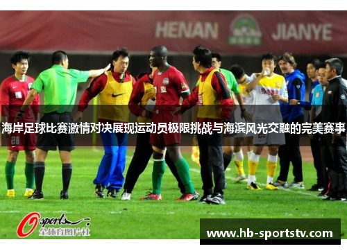 海岸足球比赛激情对决展现运动员极限挑战与海滨风光交融的完美赛事