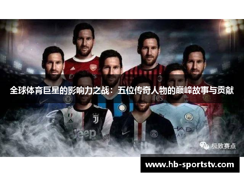 全球体育巨星的影响力之战：五位传奇人物的巅峰故事与贡献