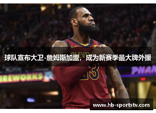 球队宣布大卫-詹姆斯加盟,成为新赛季最大牌外援