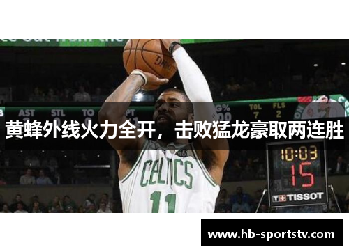 黄蜂外线火力全开,击败猛龙豪取两连胜